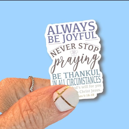 Always be joyful, never stop praying, Be thankful in all circumstances - Christian Faith UV/ Waterproof Vinyl Sticker/ Decal- Choice of Size