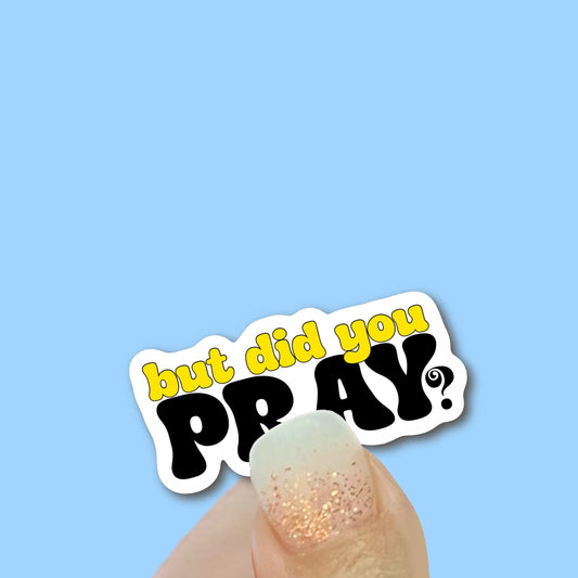 But Did You Pray? - Christian Faith UV/ Waterproof Vinyl Sticker/ Decal- Choice of Size