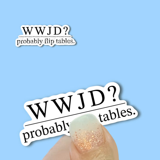 WWJD? Probably Flip Tables - Christian Faith UV/ Waterproof Vinyl Sticker/ Decal- Choice of Size