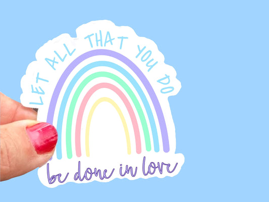 Let all that you do be done in Love rainbow, Christian Faith UV/ Waterproof Vinyl Sticker/ Decal- Choice of Size, Single or Bulk qty