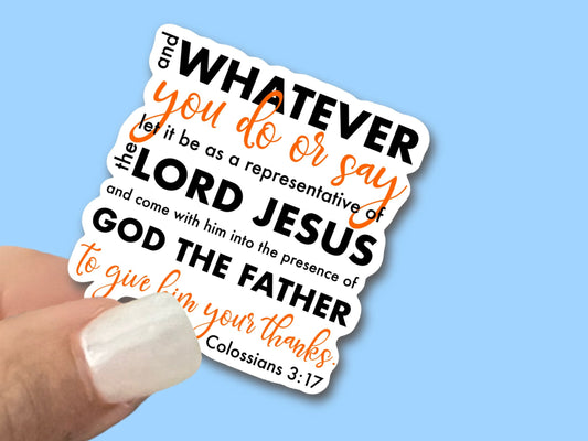 Whatever you do or say let it be as a representative of the Lord Jesus, Colossians, 3:17, Christian Faith Waterproof Vinyl Sticker/ Decal