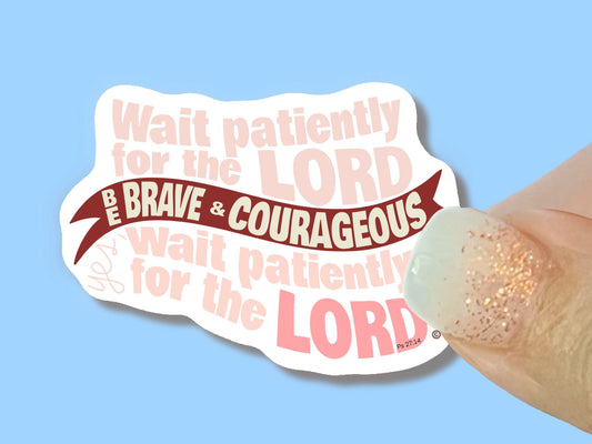 Wait patiently for the Lord, Be Brave and Courageous Christian Faith UV/ Waterproof Vinyl Sticker/ Decal- Choice of Size, Single or Bulk qty