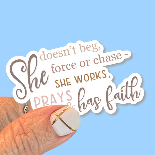 She doesn’t beg, force or chase - she works, prays and has faith - Christian Faith UV/ Waterproof Vinyl Sticker/ Decal- Choice of Size