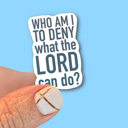 Who am I to deny what the Lord can do? - Christian Faith UV/ Waterproof Vinyl Sticker/ Decal- Choice of Size