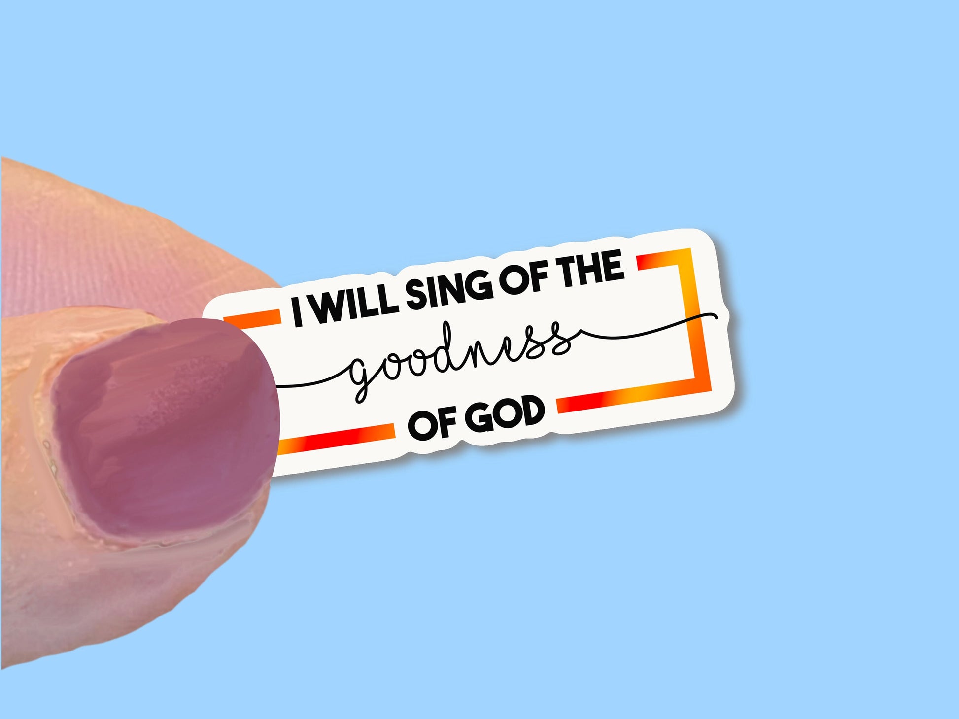 I will sing of the Goodness of God, Christian Faith UV/ Waterproof Vinyl Sticker/ Decal- Choice of Size, Single or Bulk qty