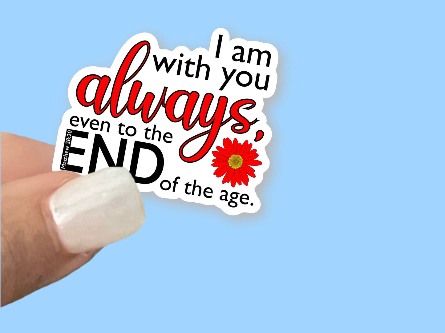 I am always with you, even to the end of the age - Christian Faith UV/ Waterproof Vinyl Sticker/ Decal- Choice of Size, Single or Bulk qty