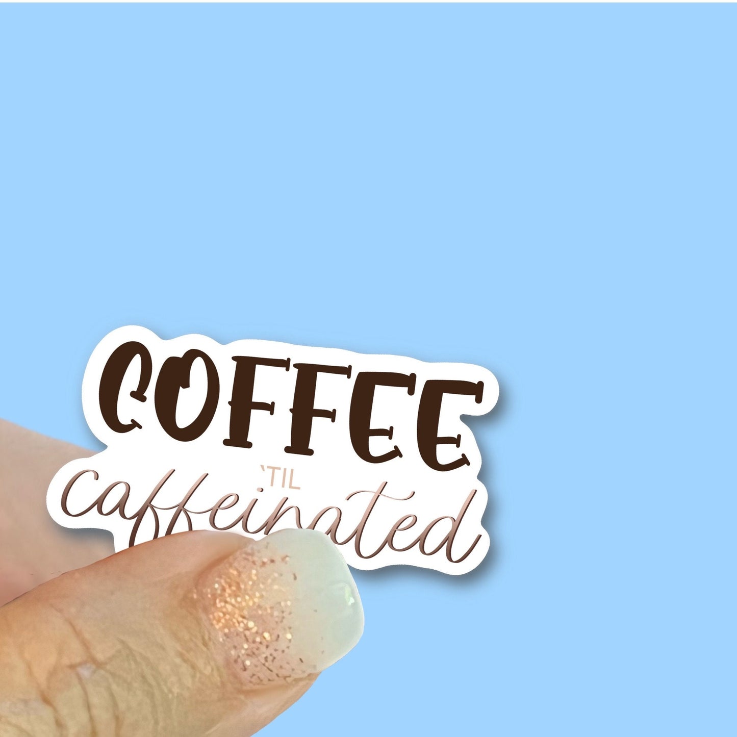 Coffee til Caffeinated- 2.5 inch Vinyl Waterproof, UV resistant Sticker, choice of size